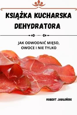 KsiAZka Kucharska Dehydratora - Robert Jablonski - cover