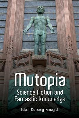 Mutopia: Science Fiction and Fantastic Knowledge - Istvan Csicsery-Ronay - cover