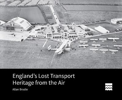 England’s Lost Transport Heritage from the Air - Allan Brodie - cover
