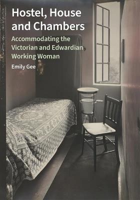 Hostel, House and Chambers: Accommodating the Victorian and Edwardian Working Woman - Emily Gee - cover