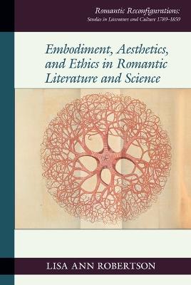 Embodiment, Aesthetics, and Ethics in Romantic Literature and Science - Lisa Ann Robertson - cover