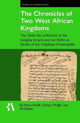 The Chronicles of Two West African Kingdoms: The Tārīkh Ibn Al-Mukhtār of the Songhay Empire and the Tārīkh Al-Fattāsh of the Caliphate of Ḥamdallāhi - cover