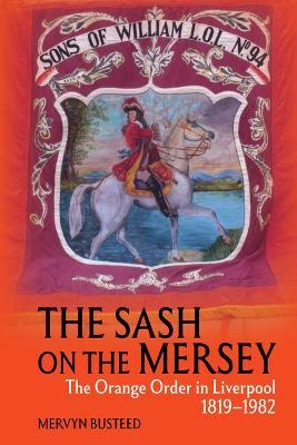 The Sash on the Mersey: The Orange Order in Liverpool (1819-1982) - Mervyn Busteed - cover