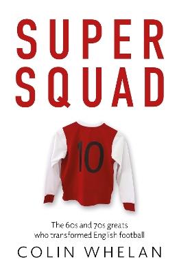 Super Squad: The 60s and 70s greats who transformed English football - Colin Whelan - cover