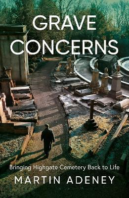 Grave Concerns: Bringing Highgate Cemetery Back to Life - Martin Adeney - cover