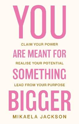 You Are Meant For Something Bigger: Claim Your Power, Realise Your Potential, Lead From Your Purpose - Mikaela Jackson - cover