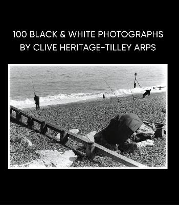 100 Black & White Photographs by Clive Heritage-Tilley ARPS - Clive Heritage-Tilley - cover