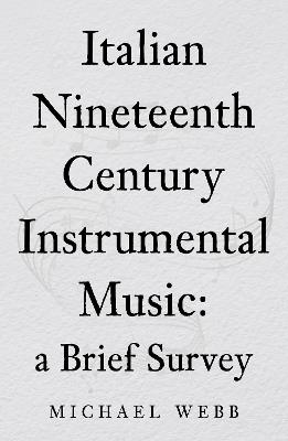 Italian Nineteenth Century Instrumental Music: a Brief Survey - Michael Webb - cover