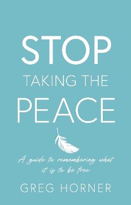 Stop Taking the Peace: A guide to remembering what it is to be free - Greg Horner - cover