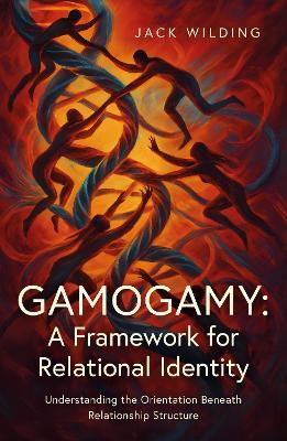Gamogamy: A Framework for Relational Identity: Understanding the Orientation Beneath Relationship Structure - Jack Wilding - cover