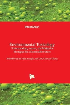 Environmental Toxicology - Understanding, Impact, and Mitigation Strategies for a Sustainable Future: Understanding, Impact, and Mitigation Strategies for a Sustainable Future - cover
