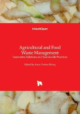 Agricultural and Food Waste Management: Innovative Solutions and Sustainable Practices - Anca Corina Fărcaş - cover