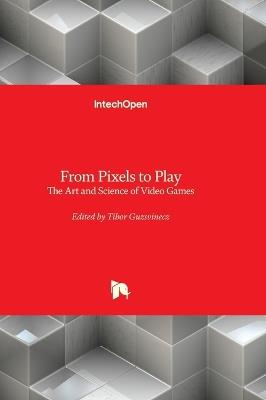 From Pixels to Play - The Art and Science of Video Games: The Art and Science of Video Games - cover