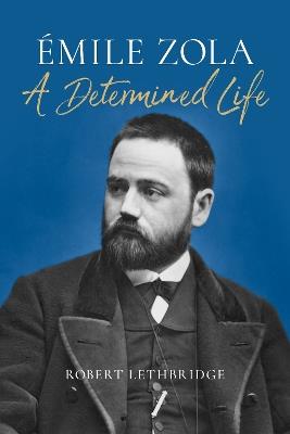 Émile Zola: A Determined Life - Robert Lethbridge - cover