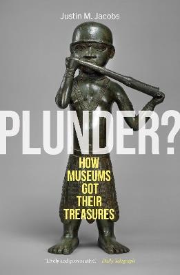 Plunder?: How Museums Got Their Treasures - Justin M. Jacobs - cover