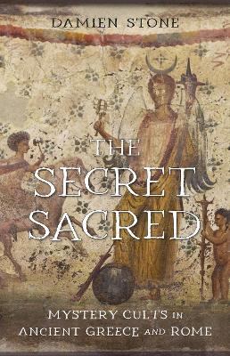 The Secret Sacred: Mystery Cults in Ancient Greece and Rome - Damien Stone - cover