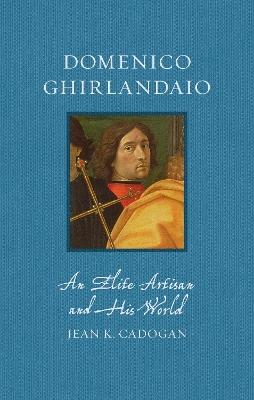 Domenico Ghirlandaio: An Elite Artisan and His World - Jean K. Cadogan - cover