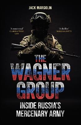 The Wagner Group: Inside Russia’s Mercenary Army - Jack Margolin - cover