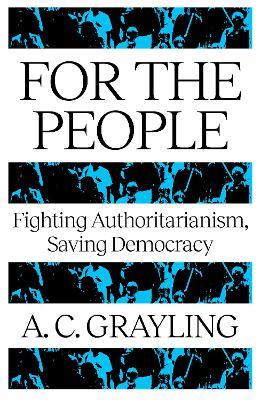 For The People: Fighting Authoritarianism, Saving Democracy - A. C. Grayling - cover