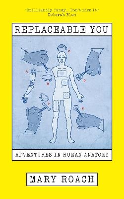 Replaceable You: Adventures in Human Anatomy - Mary Roach - cover