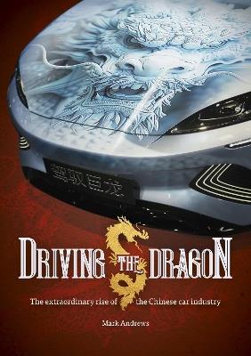 Driving the Dragon: The Rise of the Chinese Car Industry - Mark Andrews - cover
