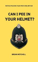 CAN I PEE IN YOUR HELMET?: RIOTOUS POLICING TALES FROM 1980s BRITAIN