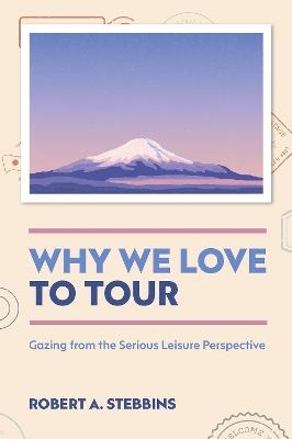 Why We Love to Tour: Gazing from the Serious Leisure Perspective - Robert A. Stebbins - cover