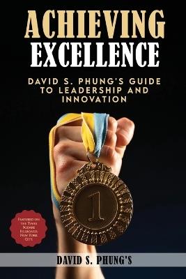 Achieving Excellence: David S Phung's Guide to Leadership and Innovation - David S Phung's - cover