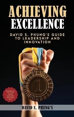 Achieving Excellence: David S Phung's Guide to Leadership and Innovation - David S Phung's - cover