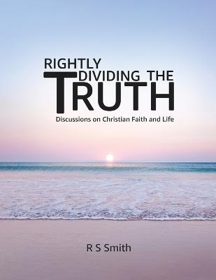 Rightly Dividing the Truth: Discussions on Christian Faith and Life - R S Smith - cover