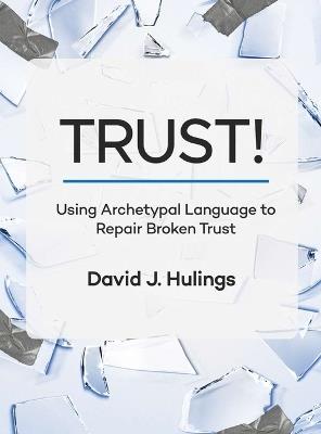 Trust!: Using Archetypal Language to Repair Broken Trust - David Hulings - cover
