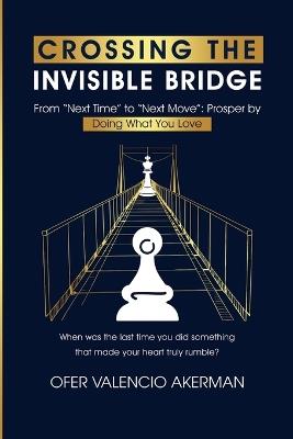 Crossing the Invisible Bridge: From "Next Time" to "Next Move" Prosper by Doing What You Love - Ofer Valencio Akerman - cover