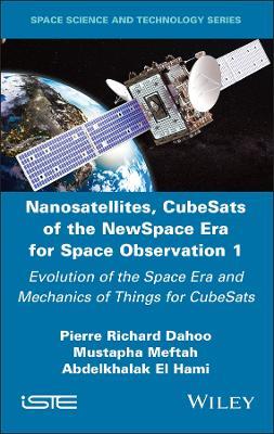 Nanosatellites, CubeSats of the NewSpace Era for Space Observation 1: Evolution of the Space Era and Mechanics of Things for CubeSats - Pierre Richard Dahoo,Mustapha Meftah,Abdelkhalak El Hami - cover