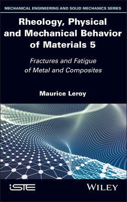Rheology, Physical and Mechanical Behavior of Materials, Volume 5: Fractures and Fatigue of Metal and Composites - Maurice Leroy - cover