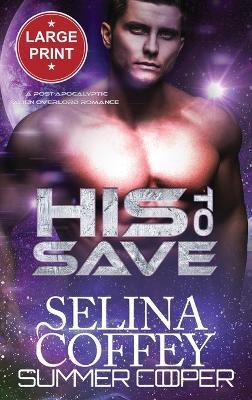 His To Save: A Post-Apocalyptic Alien Overlord Romance (Large Print Hardback) - Selina Coffey - cover