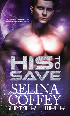 His To Save: A Post-Apocalyptic Alien Overlord Romance (Hardback) - Selina Coffey - cover