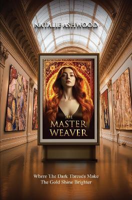 The Master Weaver: Where the Dark Threads Make the gold shine brighter - Natalie Ashwood - cover