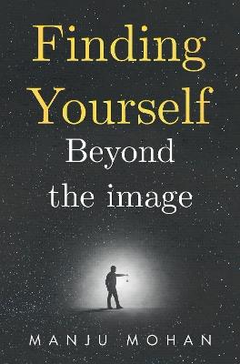 Finding Yourself Beyond the Image - Manju Mohan - cover