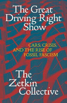 The Great Driving Right Show: Cars, Crisis, and the Rise of Fossil Fascism - The Zetkin Collective,William Callison,George Edwards - cover