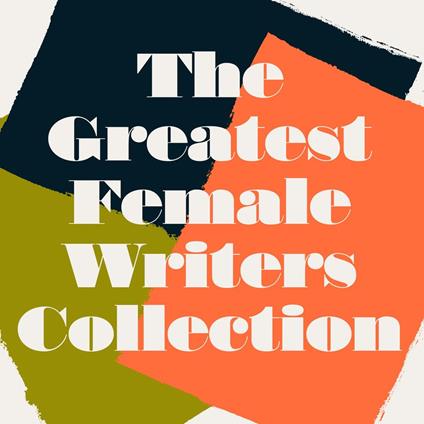 Greatest Female Writers Classics Collection: 12 Books from Josephine Tey; Willa Carter; Mary Shelley; Virginia Woolf; Elizabeth Gaskell; Jane Austen; Edith Wharton; the Brontës; & More