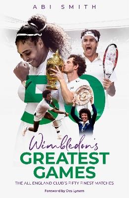 Wimbledon's Greatest Games: The All England Club's Fifty Finest Matches - Abi Smith - cover
