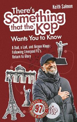 There's Something that the Kop Wants You to Know: A Dad, a Lad and Jurgen Klopp, Following Liverpool Football Club's Return to Glory - Keith Salmon - cover