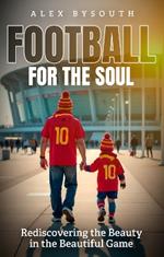 Football for the Soul: Rediscovering the Beauty in the Beautiful Game