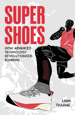 Super Shoes: How Advanced Technology Revolutionised Running - Liam Tharme - cover