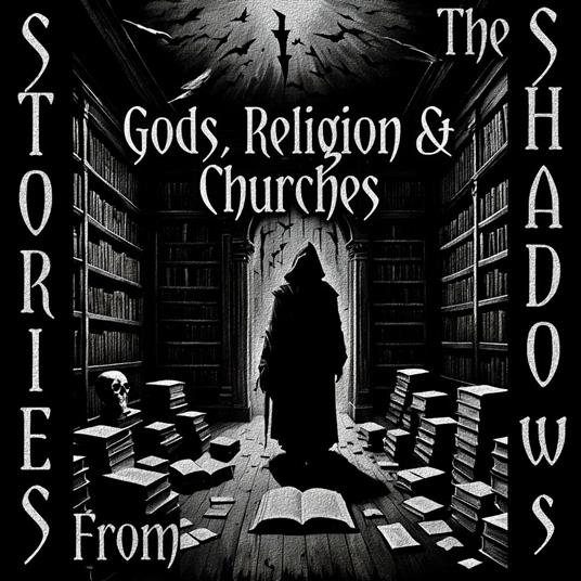 Stories From The Shadows – Gods, Religion & Churches