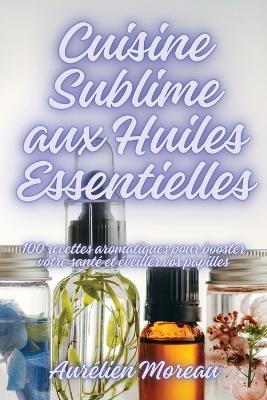 Cuisine Sublime aux Huiles Essentielles - Aurélien Moreau - cover