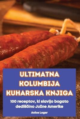 Ultimatna Kolumbija Kuharska Knjiga - Anica Logar - cover