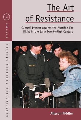 The Art of Resistance: Cultural Protest Against the Austrian Far Right in the Early Twenty-First Century - Allyson Fiddler - cover