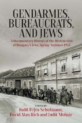 Gendarmes, Bureaucrats, and Jews: A Documentary History of the Destruction of Hungary’s Jews, Spring-Summer 1944 - cover