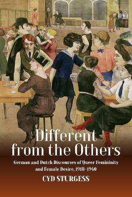 Different from the Others: German and Dutch Discourses of Queer Femininity and Female Desire, 1918–1940 - Cyd Sturgess - cover
